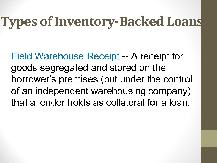 Types of Inventory-Backed Loans Field Warehouse Receipt -- A receipt for goods segregated and