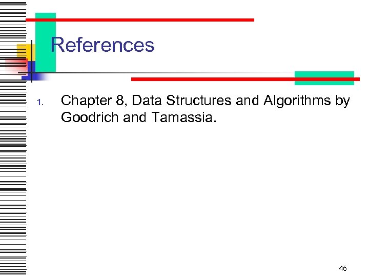 References 1. Chapter 8, Data Structures and Algorithms by Goodrich and Tamassia. 46 