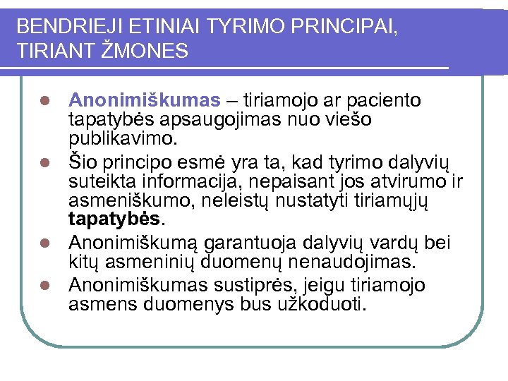 BENDRIEJI ETINIAI TYRIMO PRINCIPAI, TIRIANT ŽMONES Anonimiškumas – tiriamojo ar paciento tapatybės apsaugojimas nuo