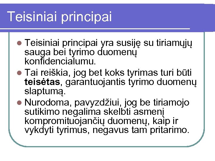 Teisiniai principai l Teisiniai principai yra susiję su tiriamųjų sauga bei tyrimo duomenų konfidencialumu.