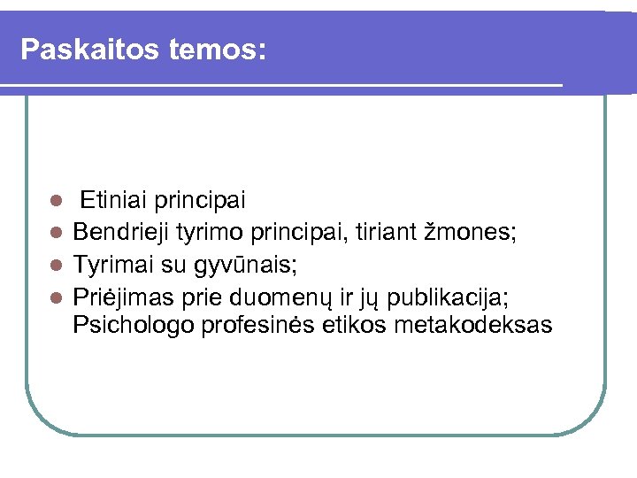 Paskaitos temos: Etiniai principai l Bendrieji tyrimo principai, tiriant žmones; l Tyrimai su gyvūnais;