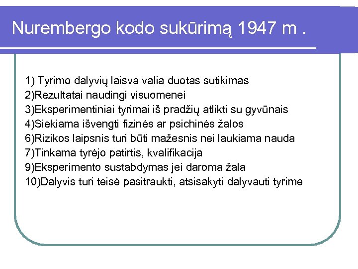 Nurembergo kodo sukūrimą 1947 m. 1) Tyrimo dalyvių laisva valia duotas sutikimas 2)Rezultatai naudingi