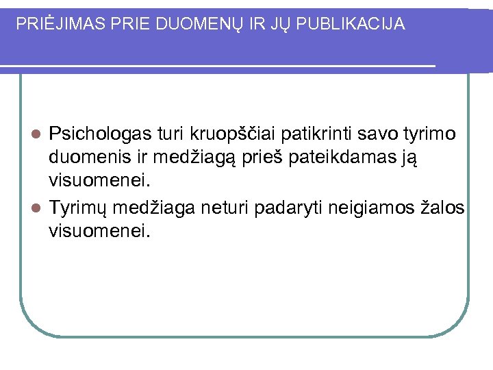 PRIĖJIMAS PRIE DUOMENŲ IR JŲ PUBLIKACIJA Psichologas turi kruopščiai patikrinti savo tyrimo duomenis ir