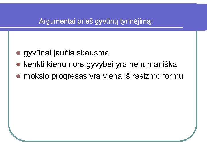 Argumentai prieš gyvūnų tyrinėjimą: gyvūnai jaučia skausmą l kenkti kieno nors gyvybei yra nehumaniška