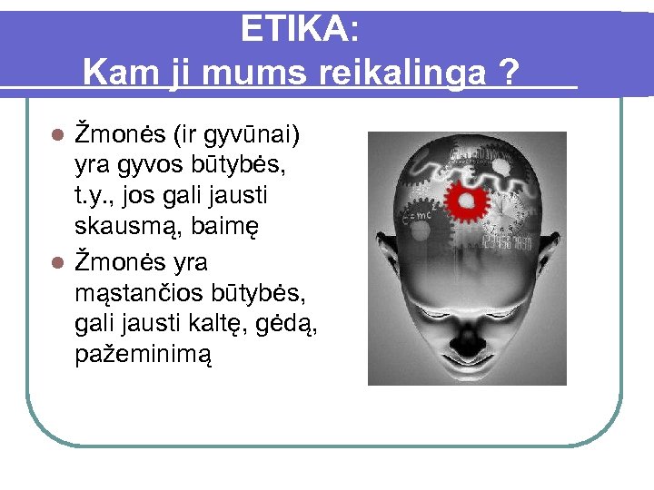 ETIKA: Kam ji mums reikalinga ? Žmonės (ir gyvūnai) yra gyvos būtybės, t. y.