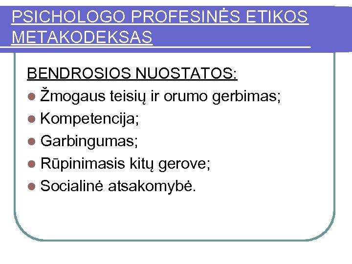 PSICHOLOGO PROFESINĖS ETIKOS METAKODEKSAS BENDROSIOS NUOSTATOS: l Žmogaus teisių ir orumo gerbimas; l Kompetencija;