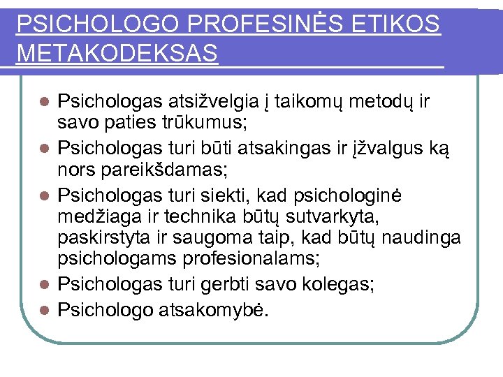 PSICHOLOGO PROFESINĖS ETIKOS METAKODEKSAS l l l Psichologas atsižvelgia į taikomų metodų ir savo