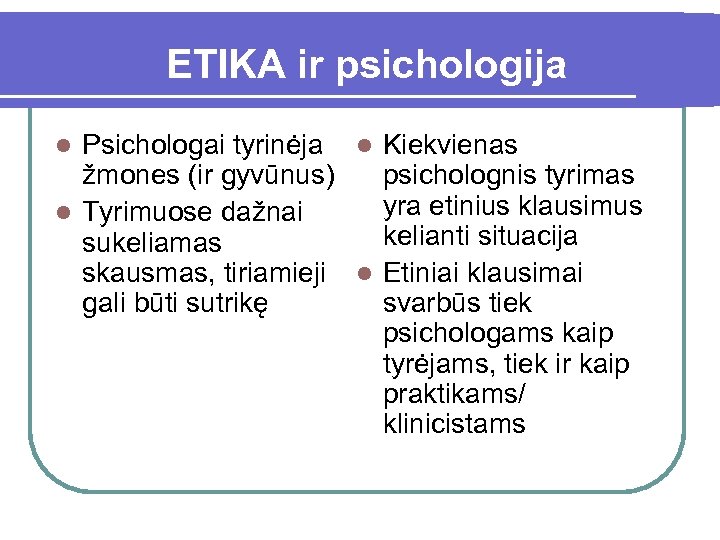 ETIKA ir psichologija Psichologai tyrinėja l Kiekvienas žmones (ir gyvūnus) psicholognis tyrimas yra etinius