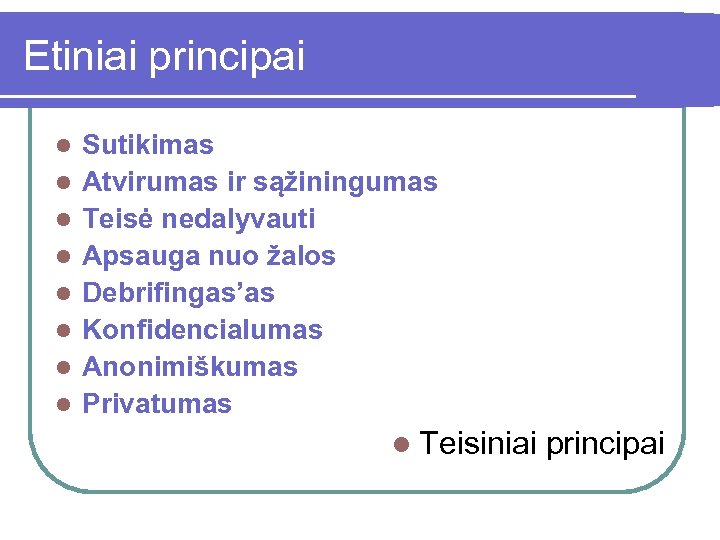 Etiniai principai l l l l Sutikimas Atvirumas ir sąžiningumas Teisė nedalyvauti Apsauga nuo