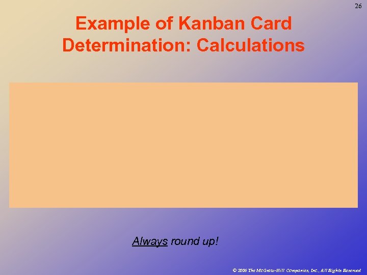 26 Example of Kanban Card Determination: Calculations Always round up! © 2006 The Mc.