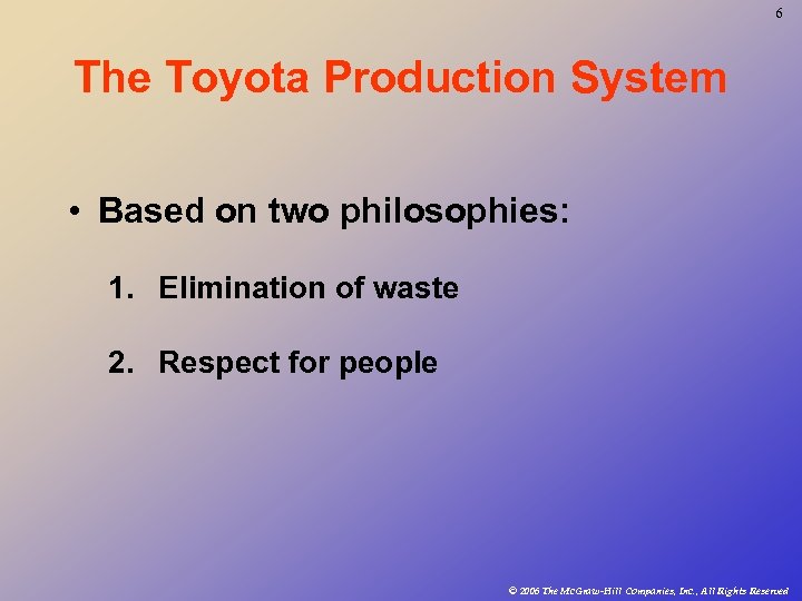 6 The Toyota Production System • Based on two philosophies: 1. Elimination of waste