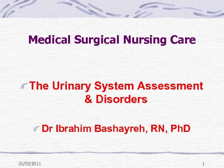 Medical Surgical Nursing Care The Urinary System Assessment & Disorders Dr Ibrahim Bashayreh, RN,