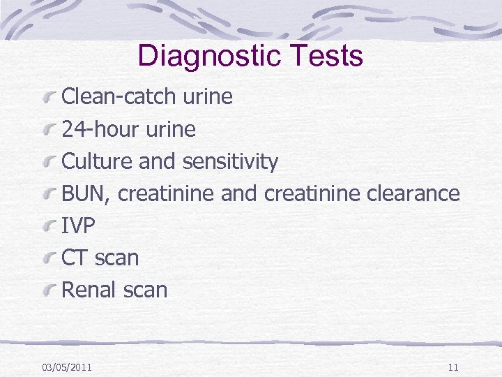 Diagnostic Tests Clean-catch urine 24 -hour urine Culture and sensitivity BUN, creatinine and creatinine