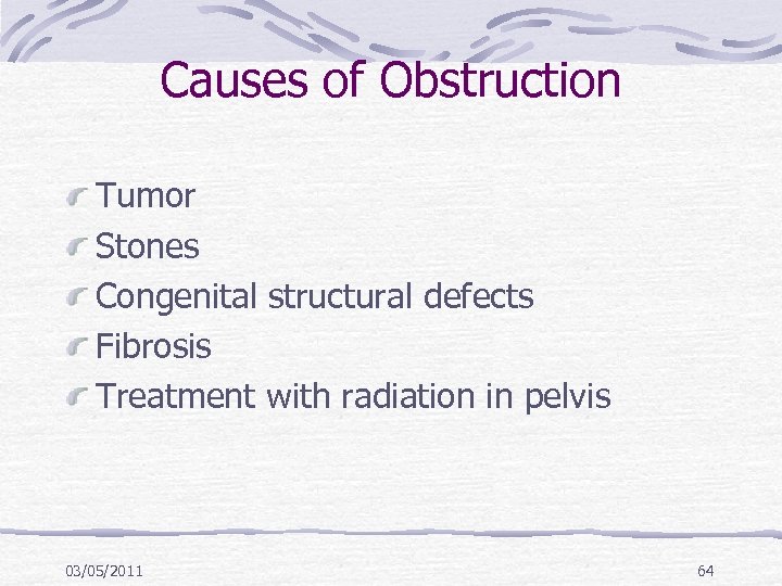 Causes of Obstruction Tumor Stones Congenital structural defects Fibrosis Treatment with radiation in pelvis