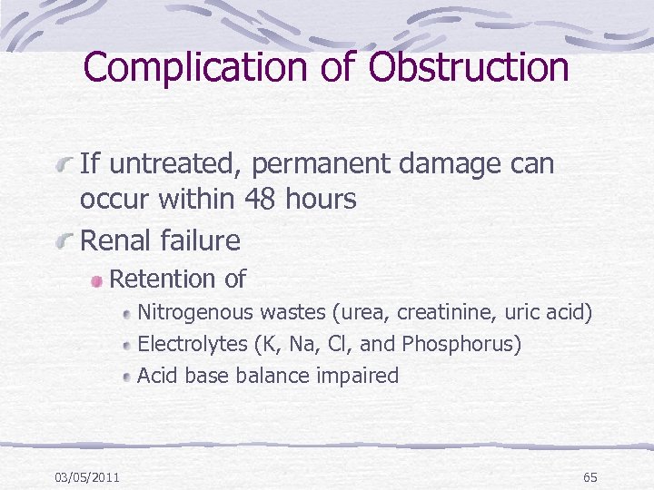 Complication of Obstruction If untreated, permanent damage can occur within 48 hours Renal failure