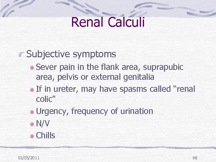 Renal Calculi Subjective symptoms Sever pain in the flank area, suprapubic area, pelvis or