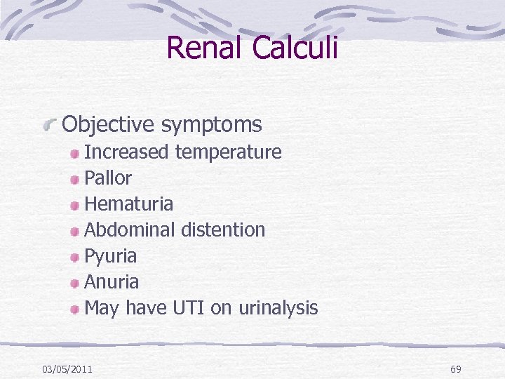 Renal Calculi Objective symptoms Increased temperature Pallor Hematuria Abdominal distention Pyuria Anuria May have