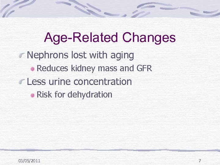 Age-Related Changes Nephrons lost with aging Reduces kidney mass and GFR Less urine concentration