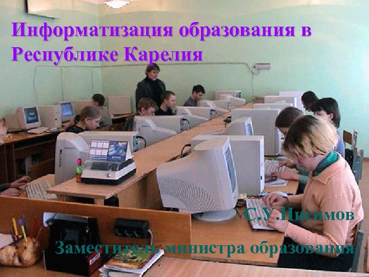 Информатизация образования в Республике Карелия С. У. Нисимов Заместитель министра образования 