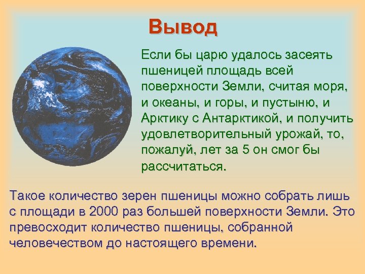 Вывод Если бы царю удалось засеять пшеницей площадь всей поверхности Земли, считая моря, и