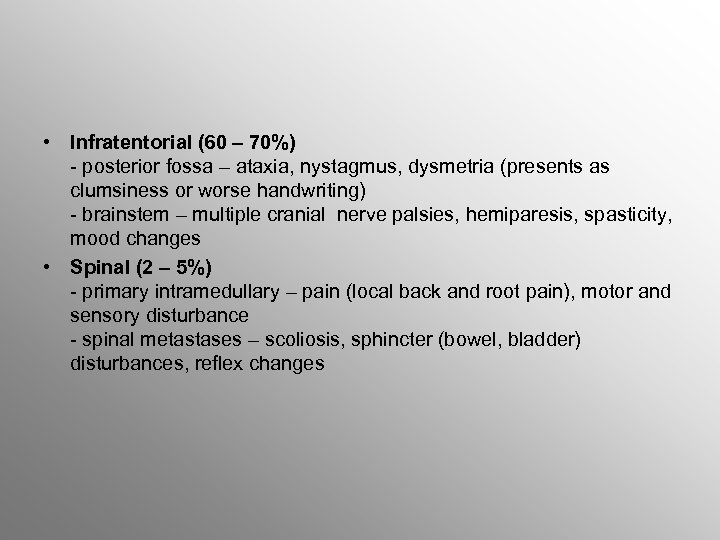  • Infratentorial (60 – 70%) - posterior fossa – ataxia, nystagmus, dysmetria (presents