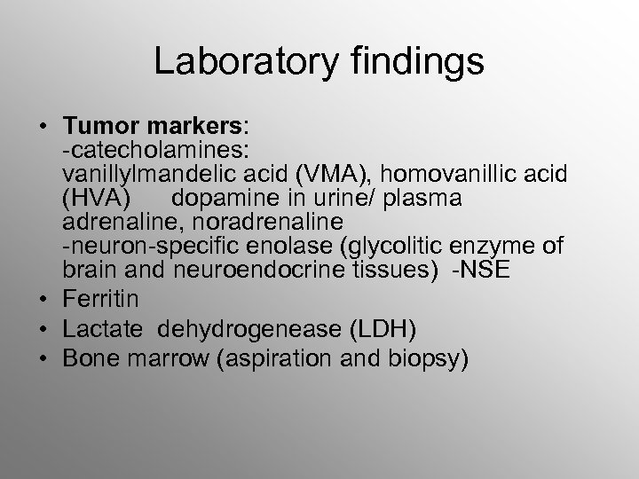 Laboratory findings • Tumor markers: -catecholamines: vanillylmandelic acid (VMA), homovanillic acid (HVA) dopamine in