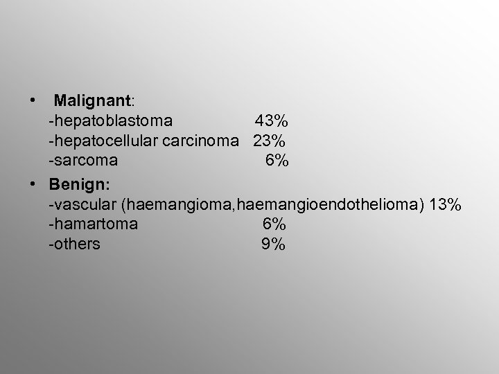  • Malignant: -hepatoblastoma 43% -hepatocellular carcinoma 23% -sarcoma 6% • Benign: -vascular (haemangioma,
