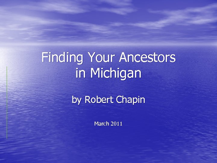 Finding Your Ancestors in Michigan by Robert Chapin March 2011 