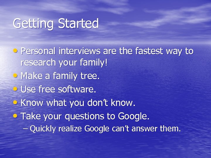 Getting Started • Personal interviews are the fastest way to research your family! •