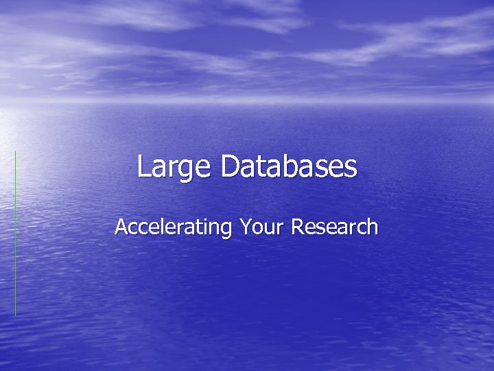 Large Databases Accelerating Your Research 