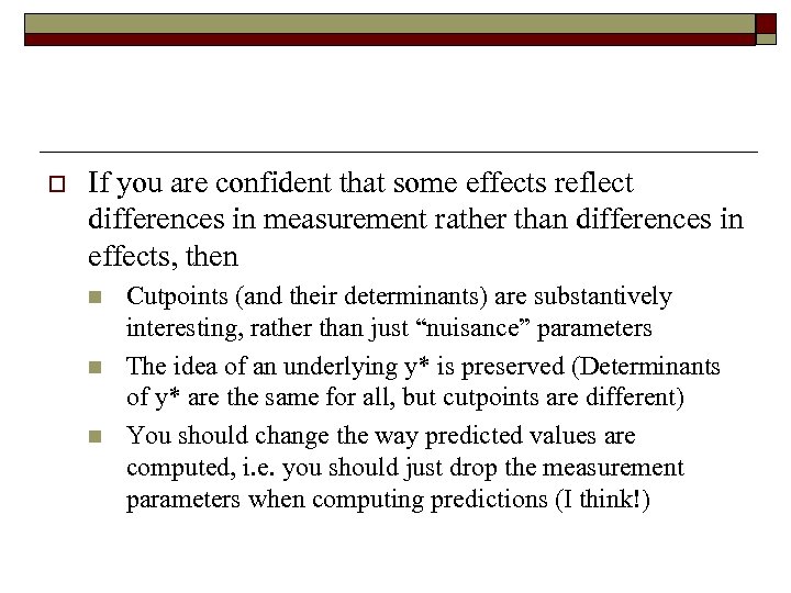 o If you are confident that some effects reflect differences in measurement rather than