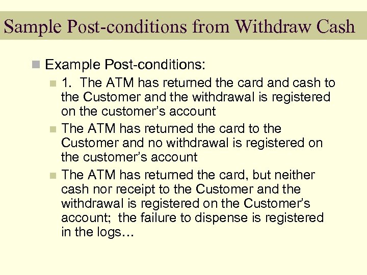 Sample Post-conditions from Withdraw Cash n Example Post-conditions: n 1. The ATM has returned