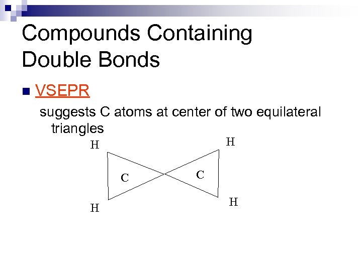 Compounds Containing Double Bonds n VSEPR suggests C atoms at center of two equilateral