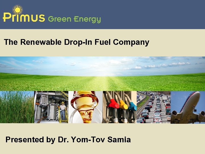 The Renewable Drop-In Fuel Company Presented by Dr. Yom-Tov Samia 