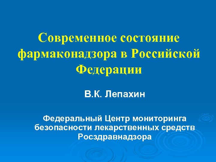 Современное состояние фармаконадзора в Российской Федерации В. К. Лепахин Федеральный Центр мониторинга безопасности лекарственных