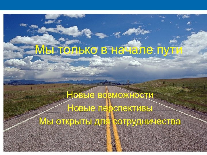 Мы только в начале пути Новые возможности Новые перспективы Мы открыты для сотрудничества 