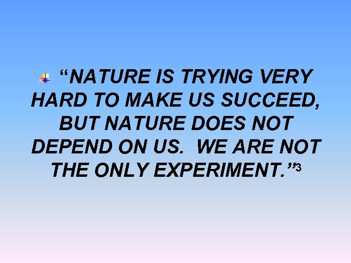 “NATURE IS TRYING VERY HARD TO MAKE US SUCCEED, BUT NATURE DOES NOT DEPEND