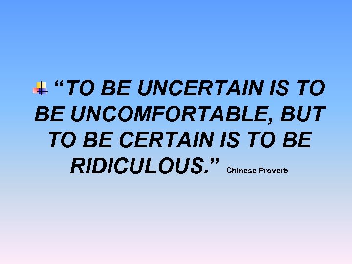 “TO BE UNCERTAIN IS TO BE UNCOMFORTABLE, BUT TO BE CERTAIN IS TO BE