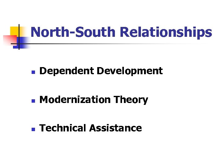 North-South Relationships n Dependent Development n Modernization Theory n Technical Assistance 