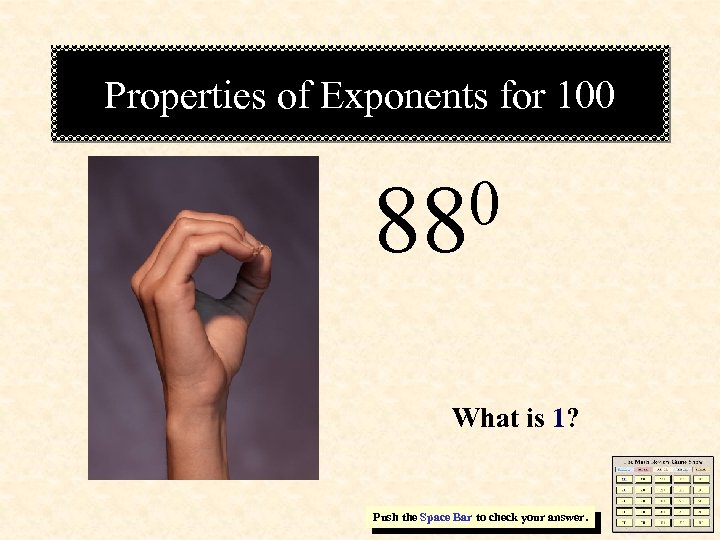 Properties of Exponents for 100 0 88 What is 1? Push the Space Bar