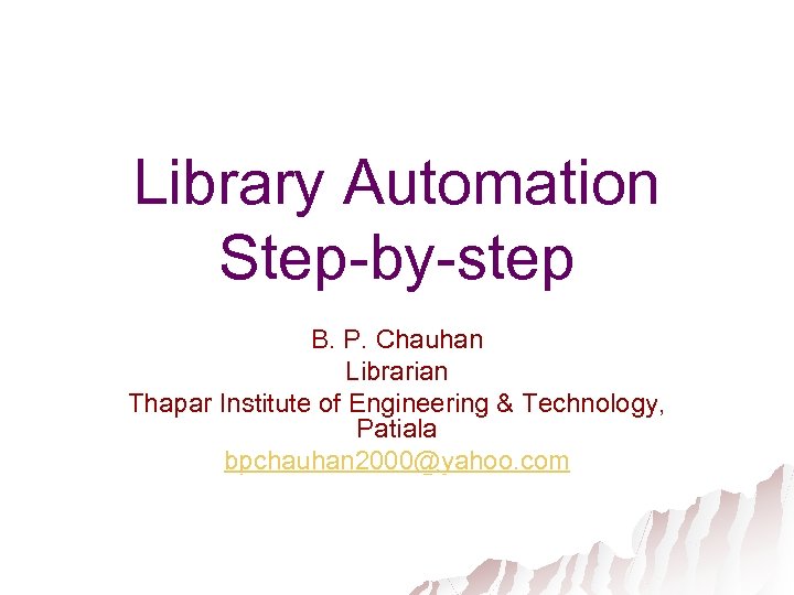Library Automation Step-by-step B. P. Chauhan Librarian Thapar Institute of Engineering & Technology, Patiala