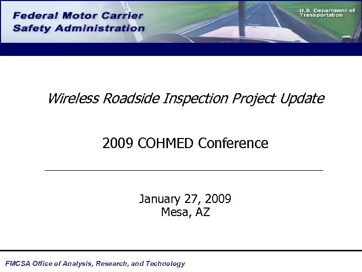 Wireless Roadside Inspection Project Update 2009 COHMED Conference January 27, 2009 Mesa, AZ FMCSA