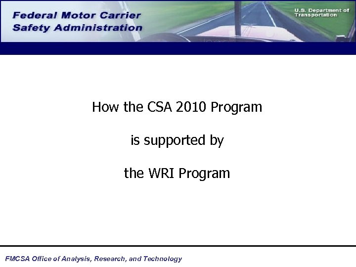 How the CSA 2010 Program is supported by the WRI Program FMCSA Office of