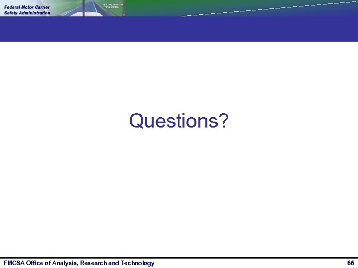 Questions? FMCSA Office of Analysis, Research and Technology 66 