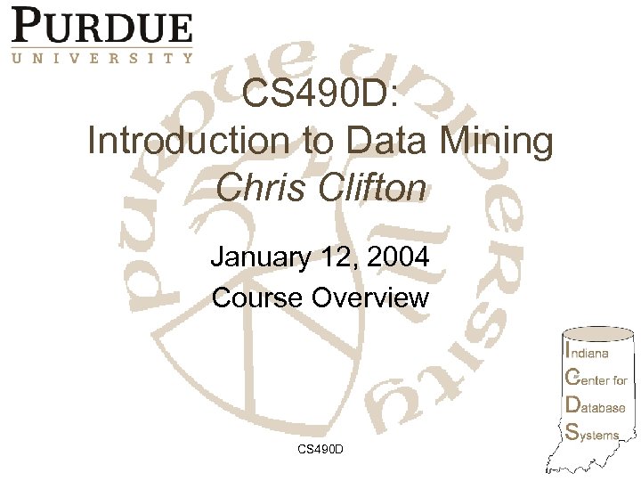 CS 490 D: Introduction to Data Mining Chris Clifton January 12, 2004 Course Overview