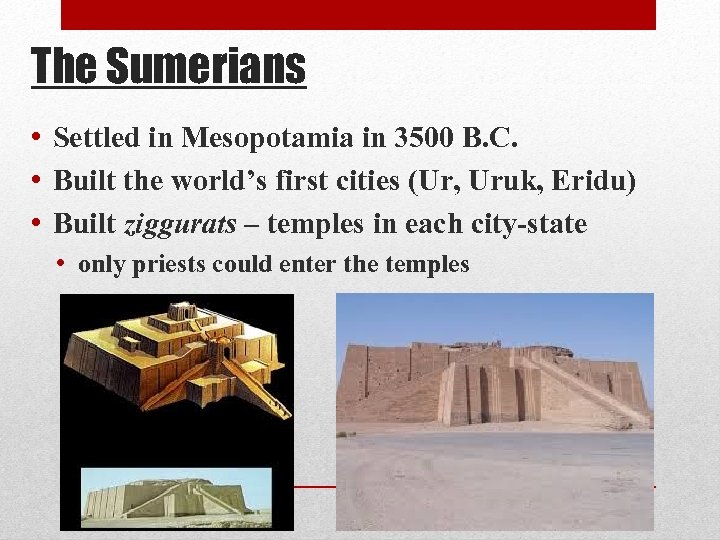 The Sumerians • Settled in Mesopotamia in 3500 B. C. • Built the world’s