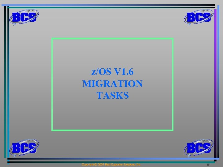 z/OS V 1. 6 MIGRATION TASKS Copyright © 2005 Best Customer Solutions, Inc. 15