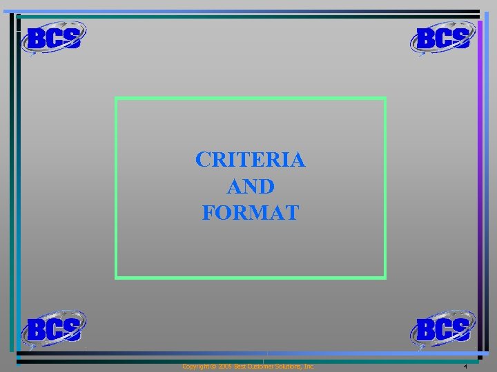 CRITERIA AND FORMAT Copyright © 2005 Best Customer Solutions, Inc. 4 