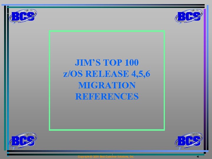 JIM’S TOP 100 z/OS RELEASE 4, 5, 6 MIGRATION REFERENCES Copyright © 2005 Best