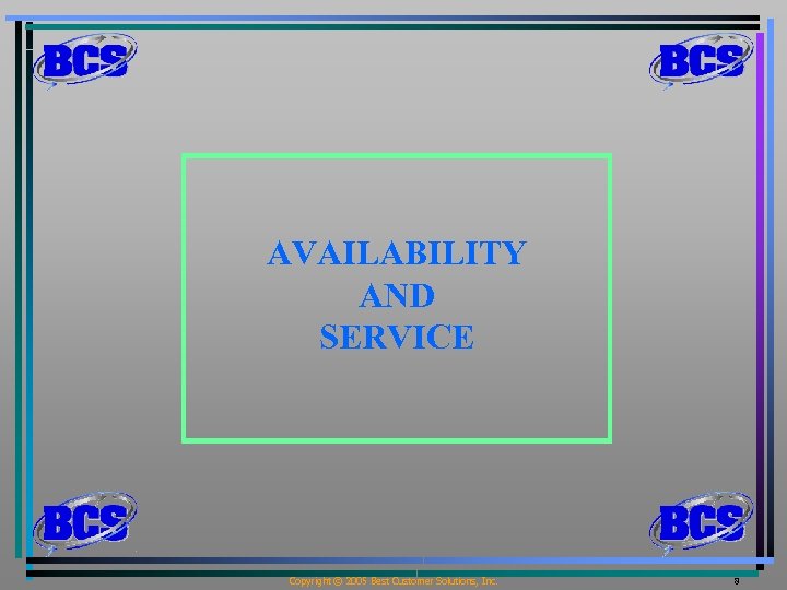 AVAILABILITY AND SERVICE Copyright © 2005 Best Customer Solutions, Inc. 8 